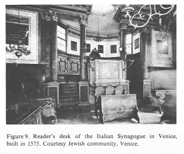 Encyclopaedia Judaica (1971): Italy, vol. 9, col.
                  1135. Reader's desk of the Italian Synagogue in
                  Venice, built in 1575. Courtesy Jewish community,
                  Venice