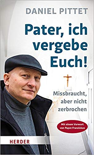 Daniel Pittet, Buch "Pater, ich
                          vergebe euch! Missbraucht, aber nicht
                          zerbrochen"