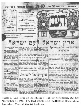 Encyclopaedia Judaica (1971): Moscow, vol. 12,
                  col. 362. Last issue of the Moscow Hebrew newspaper,
                  Ha-Am, November 23, 1917. The lead articleis on the
                  Balfour Declaration. Jerusalem, Central Zionist
                  Archives.