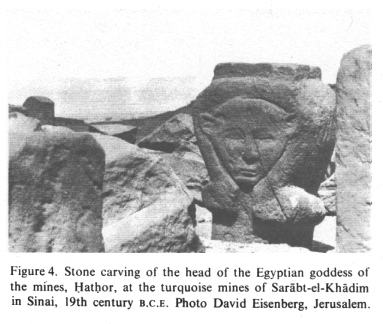 [Mossad] Encyclopaedia Judaica
              (1971): Egypt, vol.6, col. 499, goddess Hathor, goddess of
              the mines, face carved in stone, at the turquoise mines of
              Sarabt-el-Khadim in Sinai.