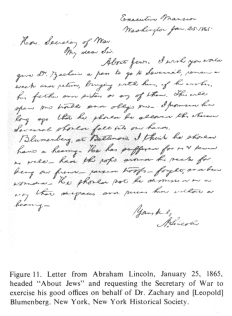 Letter from Abraham Lincoln, January 25,
                          1865, headed "About Jews" and
                          requesting the Secretary of War to exercise
                          his good offices on behalf of Dr. Zachary and
                          [Leopold] Blumenberg. New York, New York
                          Historical Society