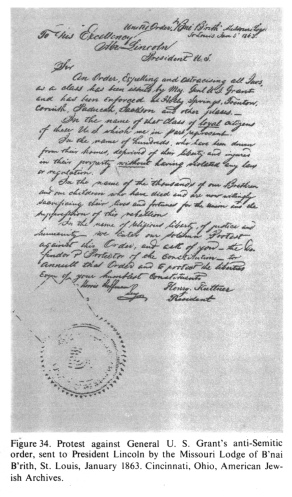 Encyclopaedia Judaica (1971):
                          "USA", vol. 15, col. 1652: Protest
                          against General U.S. Grant's anti-Semitic
                          order, sent to President Lincoln by the
                          Missouri Lodge of B'nai B'rith, St. Louis,
                          January 1863. Cincinnati, Ohio, American
                          Jewish Archives