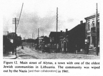Encyclopaedia Judaica (1971): Lithuania,
                          vol. 11, col. 373-374, photo 2: main street of
                          Alytus, a town with one of the oldest Jewish
                          communities in Lithuania. The community was
                          wiped out by the Nazis [[and their
                          collaborators]] in 1941