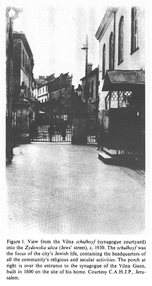 Encyclopaedia Judaica (1971): Vilna, vol.16, col.
                  141-142, photo 1: view from the Vilna schulhoyf
                  (synagogue courtyard) into the Zydowska ulica (Jews'
                  street), c. 1930. The schulhoyf was the focus of the
                  city's Jewish life, containing the headquarters of all
                  the community's religious and secular activities. The
                  porch at right is over the entrance to the synagogue
                  of the Vilna Gaon, built in 1800 on the site of his
                  home. Courtesy C.A.H.J.P., Jerusalem