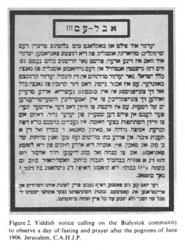 Encyclopaedia Judaica (1971): Bialystok, vol. 4,
                col. 810. Yiddish notice calling on the Bialystok
                community to observe a day of fasting and prayer after
                the pogroms of June 1906. Jerusalem, C.A.H.J.P.
