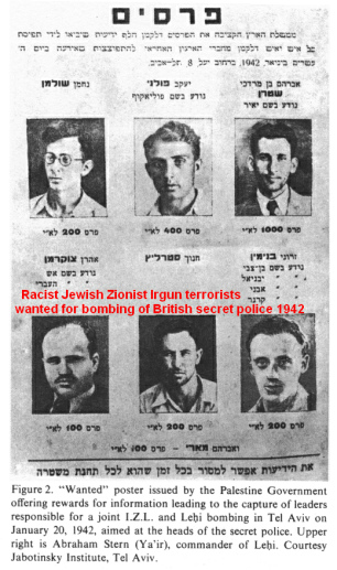 Encyclopaedia Judaica (1971): Irgun
                            Zeva'i Le'Ummi, vol. 8, col. 1468: Wanted
                            racist Jewish Zionist terrorists of 1942
                            after an attack aimed at the heads of the
                            British secret police on 20 January 1942.